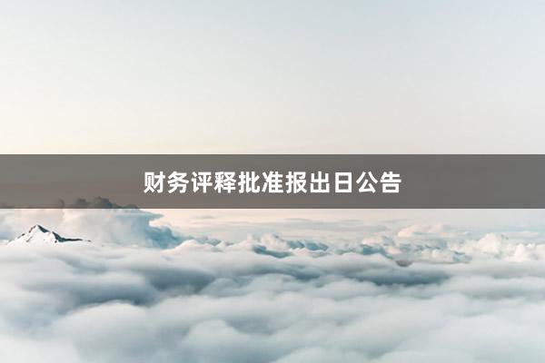 财务评释批准报出日公告